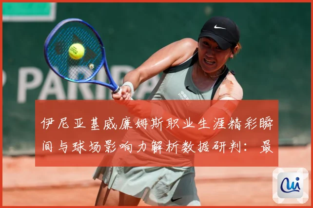 伊尼亚基威廉姆斯职业生涯精彩瞬间与球场影响力解析数据研判：最新赛事动态与深度分析