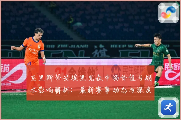 克里斯蒂安埃里克森中场价值与战术影响解析：最新赛事动态与深度分析
