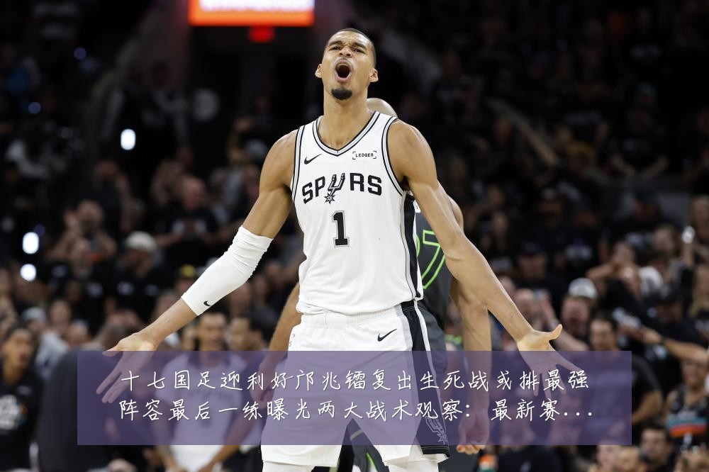 十七国足迎利好邝兆镭复出生死战或排最强阵容最后一练曝光两大战术观察：最新赛事动态与深度分析